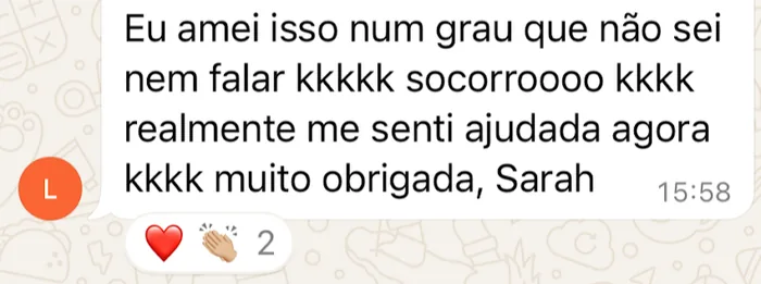 Mensagem recebida no WhatsApp: “Eu amei isso num grau que não sei nem falar kkkkk socorroooo kkkk realmente me senti ajudada agora kkkk muito obrigada, Sarah”