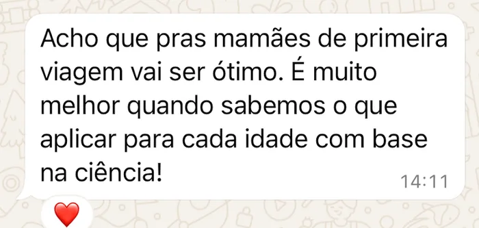Mensagem recebida no WhatsApp: “Acho que pras mamães de primeira viagem vai ser ótimo. É muito melhor quando sabemos o que aplicar para cada idade com base na ciência!”